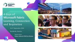 4 days of
Microsoft Fabric
Learning, Connection
and Inspiration
24-27 September 2024
Stockholm, Sweden
Learn more:
https://aka.ms/FabCon-Europe
 