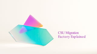 CSU Migration
Factory Explained
 