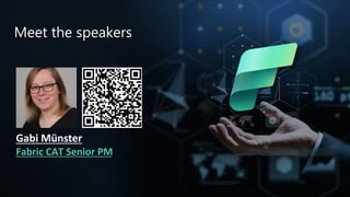 Microsoft Fabric
Meet the speakers
Gabi Münster
Fabric CAT Senior PM
 