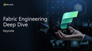 Microsoft Fabric
Fabric Engineering
Deep Dive
Keynote
 