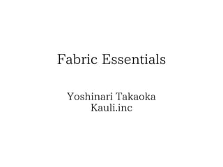 Fabric Essentials
Yoshinari Takaoka
Kauli.inc

 