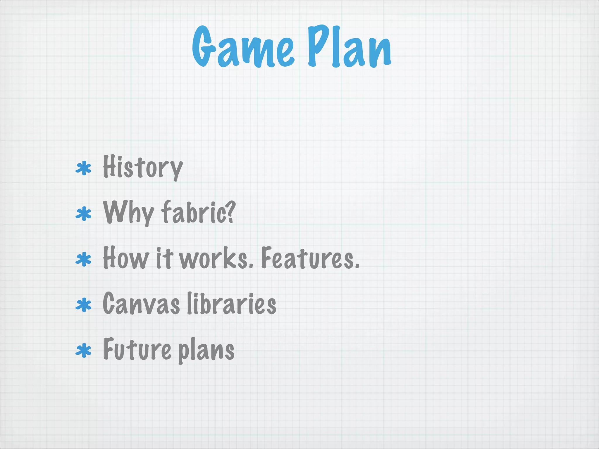 Game Plan

History
Why fabric?
How it works. Features.
Canvas libraries
Future plans
 