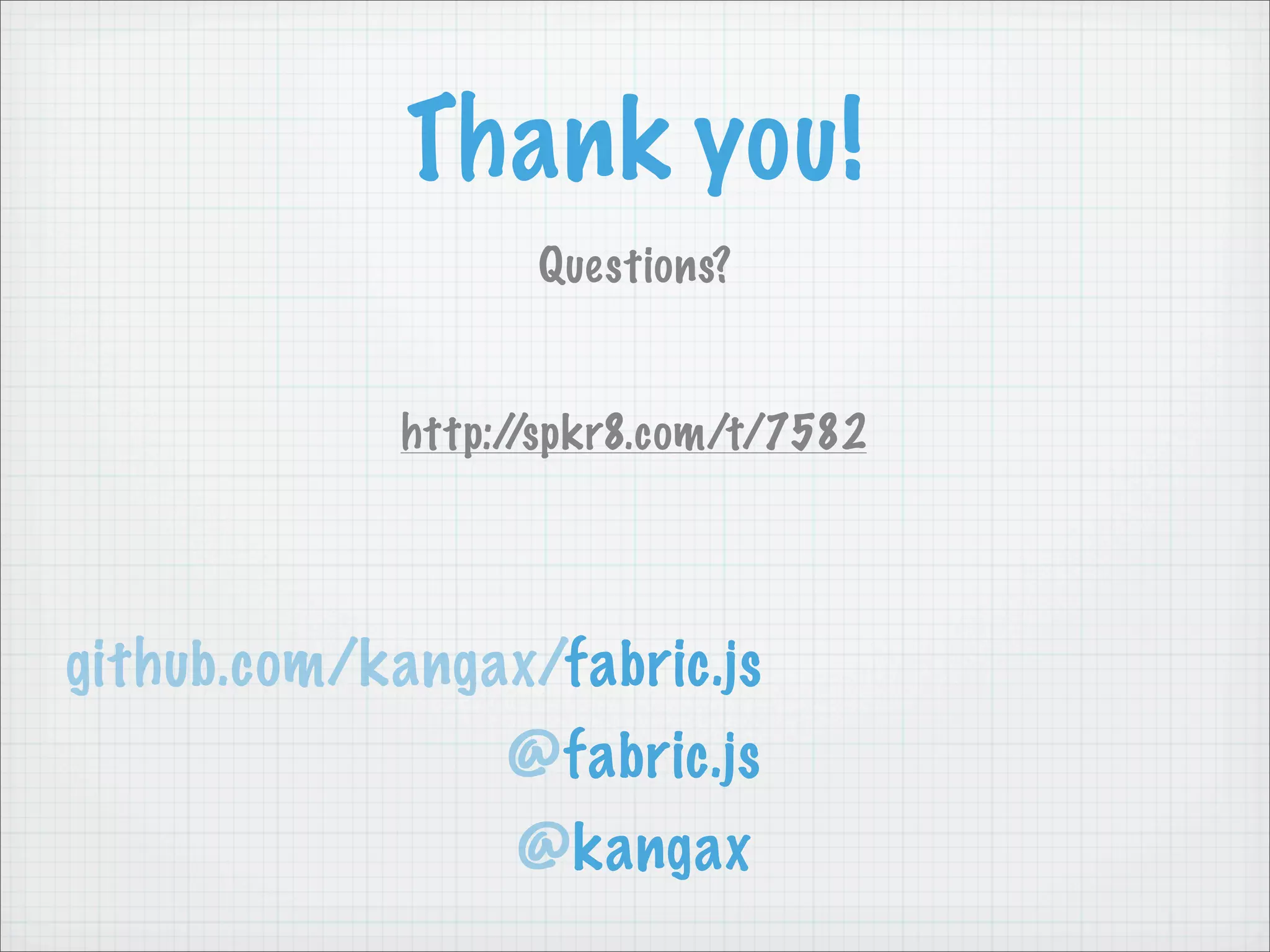 Thank you!
                   Questions?


             http://spkr8.com/t/7582




github.com/kangax/fabric.js
                  @fabric.js
                  @kangax
 