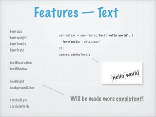 Features — Text
fontsize
                     var myText = new fabric.Text('Hello world', {
font weight
                  ...