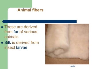 arpita
Animal fibers
 These are derived
from fur of various
animals
 Silk is derived from
insect larvae
 