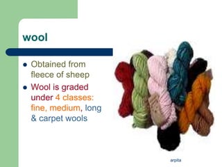 arpita
wool
 Obtained from
fleece of sheep
 Wool is graded
under 4 classes:
fine, medium, long
& carpet wools
 