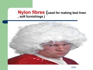 arpita
Nylon fibres (used for making bed linen
, soft furnishings )
 