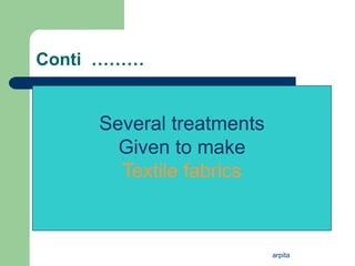arpita
Conti ………
Several treatments
Given to make
Textile fabrics
 