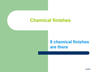 arpita
Chemical finishes
8 chemical finishes
are there
 