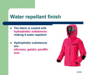 arpita
Water repellant finish
 The fabric is coated with
hydrophobic substances
making it water repellant
 Hydrophobic substances
are-
silicones, gelatin, paraffin
wax.
 