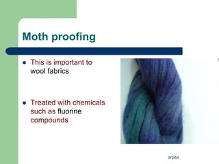 arpita
Moth proofing
 This is important to
wool fabrics
 Treated with chemicals
such as fluorine
compounds
 