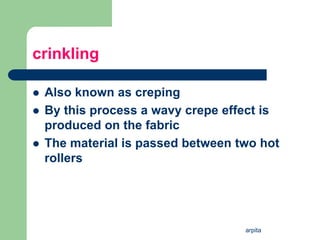 arpita
crinkling
 Also known as creping
 By this process a wavy crepe effect is
produced on the fabric
 The material is passed between two hot
rollers
 