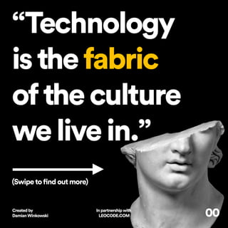 00
“Technology
isthefabric
oftheculture
welivein.”
(Swipeto ndoutmore)
Createdby
DamianWinkowski
Inpartnershipwith
LEOCODE.COM
 