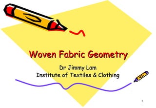 1
Woven Fabric GeometryWoven Fabric Geometry
Dr Jimmy LamDr Jimmy Lam
Institute of Textiles & ClothingInstitute of Textiles & Clothing
 