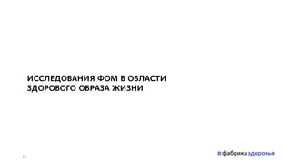 ИССЛЕДОВАНИЯ ФОМ В ОБЛАСТИ
ЗДОРОВОГО ОБРАЗА ЖИЗНИ
10
 