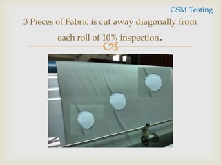 
3 Pieces of Fabric is cut away diagonally from
each roll of 10% inspection.
GSM Testing
 