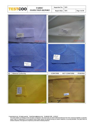 FABRIC
INSPECTION REPORT
Inspection No.: N/A
Report Date: N/A Page 4 of 28
© www.testcoo.com All rights reserved Email:Service@testcoo.com Tel:400-627-8168 V.19.03.01
The results reflects our findings at time and place of inspection. This report does not relieve seller/manufacturers from their contractual liabilities or prejudice
buyers' right for compensation for any apparent and/or hidden defects not detected during our random inspection or occuring thereafter. This report does not
evidence shipment, Final approval is required by client before releasing shipment.
B2 Material Conformity CONFORM NOT CONFORM PENDING
 