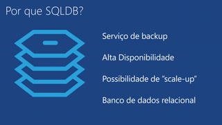 Por que SQLDB?
Serviço de backup
Alta Disponibilidade
Possibilidade de ”scale-up”
Banco de dados relacional
 