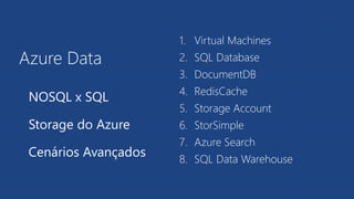 Azure Data
1. Virtual Machines
2. SQL Database
3. DocumentDB
4. RedisCache
5. Storage Account
6. StorSimple
7. Azure Search
8. SQL Data Warehouse
NOSQL x SQL
Storage do Azure
Cenários Avançados
 
