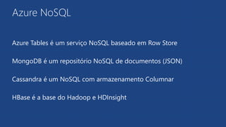 Azure NoSQL
Azure Tables é um serviço NoSQL baseado em Row Store
MongoDB é um repositório NoSQL de documentos (JSON)
Cassandra é um NoSQL com armazenamento Columnar
HBase é a base do Hadoop e HDInsight
 