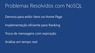Problemas Resolvidos com NoSQL
Demora para exibir itens na Home Page
Implementação eficiente para Ranking
Troca de mensagens com expiração
Análise em tempo real
 