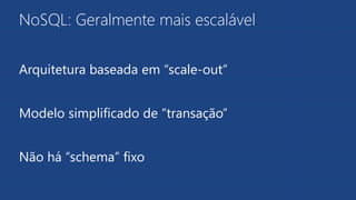 NoSQL: Geralmente mais escalável
Arquitetura baseada em “scale-out”
Modelo simplificado de “transação”
Não há “schema” fixo
 
