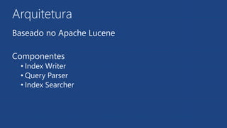 Arquitetura
Baseado no Apache Lucene
Componentes
• Index Writer
• Query Parser
• Index Searcher
 