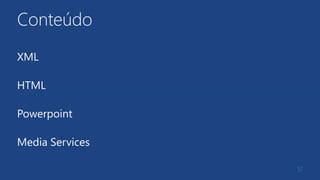 Conteúdo
XML
HTML
Powerpoint
Media Services
51
 