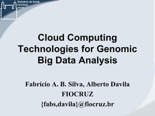 Cloud Computing
Technologies for Genomic
Big Data Analysis
Fabrício A. B. Silva, Alberto Davila
FIOCRUZ
{fabs,davila}@fiocruz.br

 