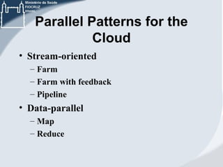 Parallel Patterns for the
Cloud
• Stream-oriented
– Farm
– Farm with feedback
– Pipeline

• Data-parallel
– Map
– Reduce

 
