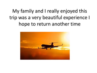 My family and I really enjoyed this
trip was a very beautiful experience I
hope to return another time

 