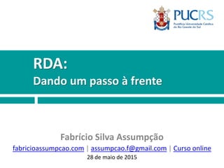 RDA:
Dando um passo à frente
Fabrício Silva Assumpção
fabricioassumpcao.com | assumpcao.f@gmail.com | Curso online
28 de maio de 2015
 