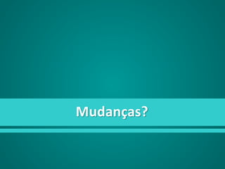 Mudanças?
 