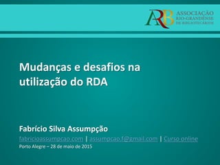 Mudanças e desafios na
utilização do RDA
Fabrício Silva Assumpção
fabricioassumpcao.com | assumpcao.f@gmail.com | Curso online
Porto Alegre – 28 de maio de 2015
 