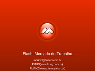 Flash: Mercado de Trabalho
fabricio@fmanzi.com.br
FMUG(www.fmug.com.br)
FMANZI (www.fmanzi.com.br)
 
