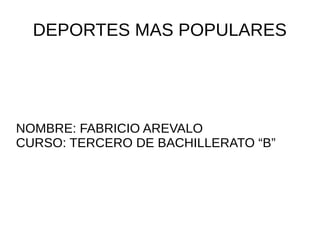 DEPORTES MAS POPULARES
NOMBRE: FABRICIO AREVALO
CURSO: TERCERO DE BACHILLERATO “B”
 