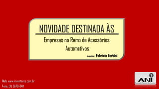 NOVIDADE DESTINADA ÀS
Empresas no Ramo de Acessórios
Automotivos
Inventor: Fabrício Zerbini
Web: www.inventores.com.br
Fone: (11) 3670-3411
 