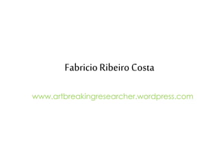 FabricioRibeiroCosta
www.artbreakingresearcher.wordpress.com
 