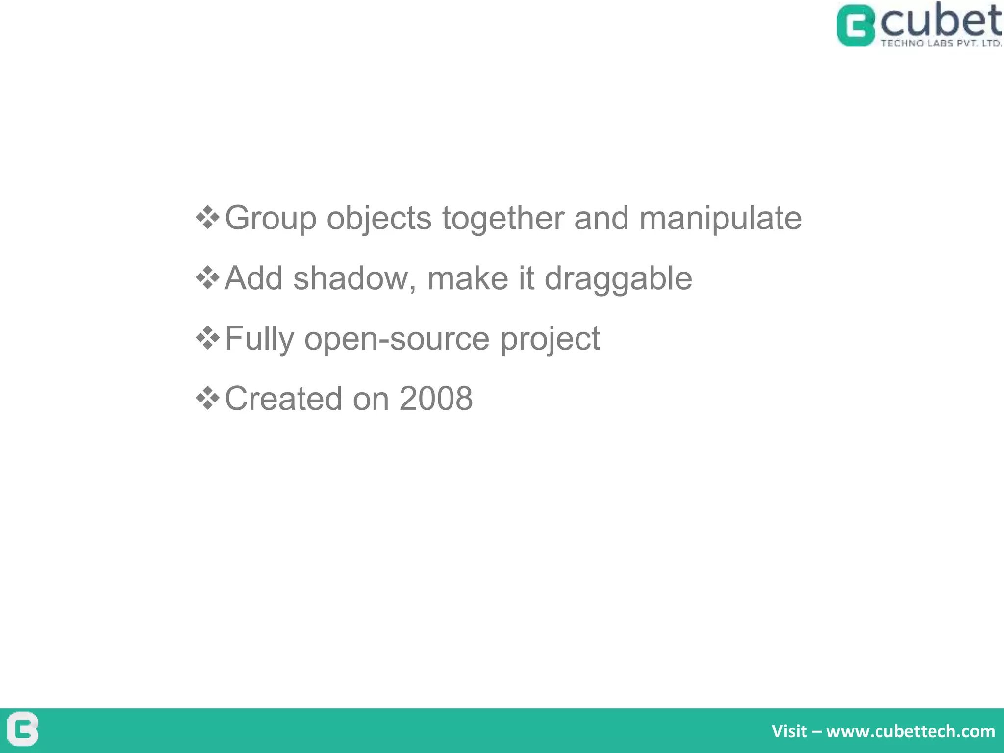 Visit – www.cubettech.com
Group objects together and manipulate
Add shadow, make it draggable
Fully open-source project
Created on 2008
 