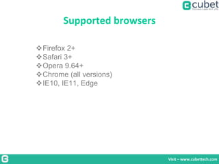 Supported browsers
Visit – www.cubettech.com
Firefox 2+
Safari 3+
Opera 9.64+
Chrome (all versions)
IE10, IE11, Edge
 