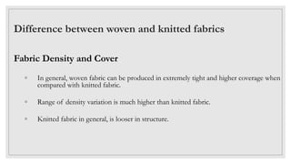 Difference between woven and knitted fabrics
Fabric Density and Cover
◦ In general, woven fabric can be produced in extrem...