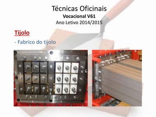 Técnicas Oficinais 
Vocacional V61 
Ano Letivo 2014/2015 
Tijolo 
- Fabrico do tijolo 
 