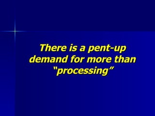 There is a pent-up demand for more than “processing” 