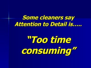 Some cleaners say Attention to Detail is….. “Too time consuming” 