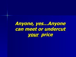 Anyone, yes…Anyone can meet or undercut your   price 