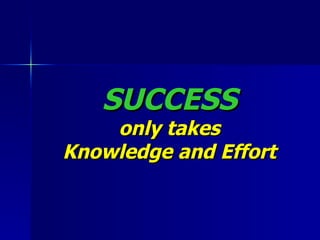SUCCESS only takes Knowledge and Effort 