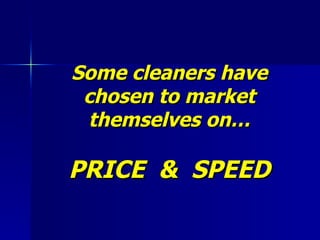 Some cleaners have chosen to market themselves on…   PRICE  &  SPEED 