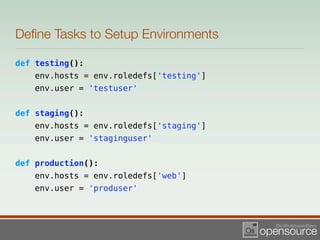 Deﬁne Tasks to Setup Environments

def testing():
   env.hosts = env.roledefs['testing']
   env.user = 'testuser'


def staging():
   env.hosts = env.roledefs['staging']
   env.user = 'staginguser'


def production():
   env.hosts = env.roledefs['web']
   env.user = 'produser'
 
