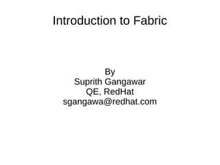 Introduction to Fabric
By
Suprith Gangawar
QE, RedHat
sgangawa@redhat.com
 