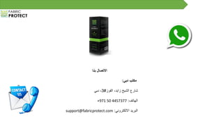 ‫بنا‬ ‫االتصال‬
‫دبي‬ ‫مكتب‬:
‫القوز‬ ،‫زايد‬ ‫الشيخ‬ ‫شارع‬#3‫دبي‬ ،
‫الهاتف‬:+971 50 4457377
‫االلكتروني‬ ‫البريد‬:support@fabricprotect.com
 